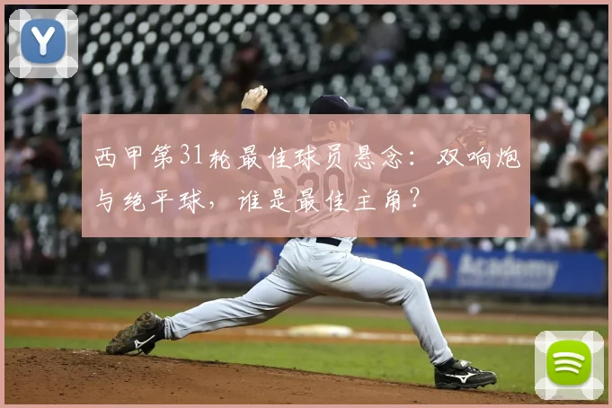 西甲第31轮最佳球员悬念：双响炮与绝平球，谁是最佳主角？