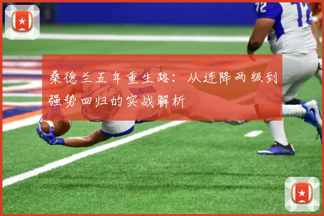 桑德兰五年重生路:从连降两级到强势回归的实战解析