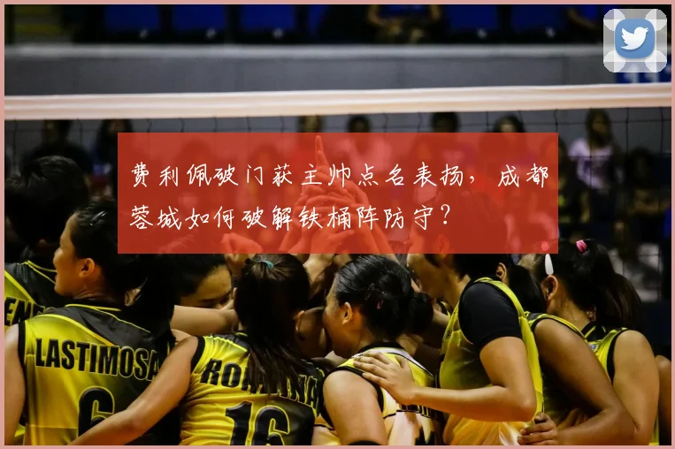 费利佩破门获主帅点名表扬,成都蓉城如何破解铁桶阵防守?