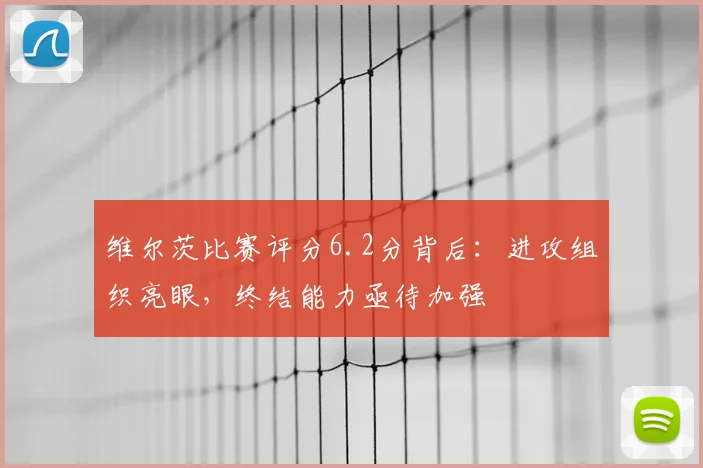 维尔茨比赛评分6.2分背后：进攻组织亮眼，终结能力亟待加强