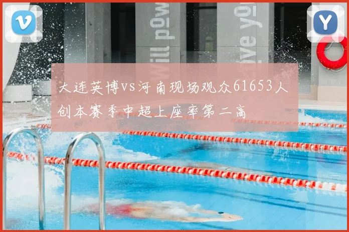 大连英博vs河南现场观众61653人 创本赛季中超上座率第二高